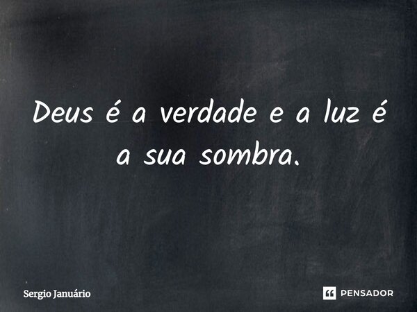 ⁠Deus é a verdade e a luz é a sua sombra.... Frase de Sergio Januário.