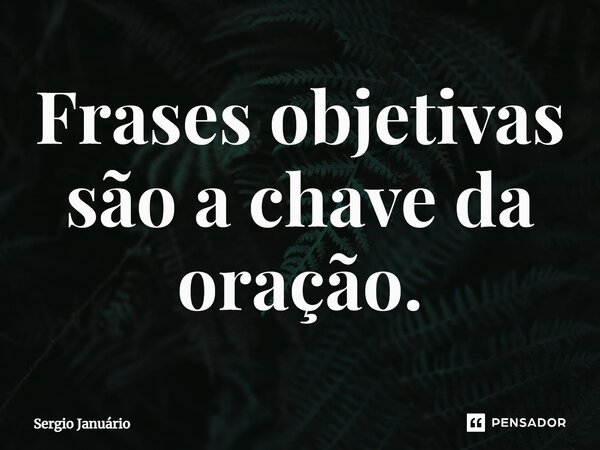 ⁠Frases objetivas são a chave da oração.... Frase de Sergio Januário.