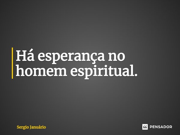 ⁠Há esperança no homem espiritual.... Frase de Sergio Januário.