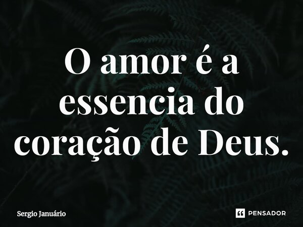⁠O amor é a essencia do coração de Deus.... Frase de Sergio Januário.