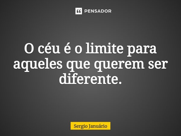 ⁠O céu é o limite para aqueles que querem ser diferente.... Frase de Sergio Januário.