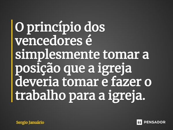 ⁠O princípio dos vencedores é simplesmente tomar a posição que a igreja deveria tomar e fazer o trabalho para a igreja.... Frase de Sergio Januário.