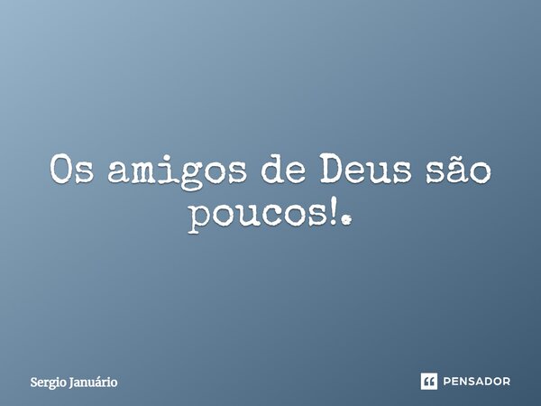 ⁠Os amigos de Deus são poucos!.... Frase de Sergio Januário.