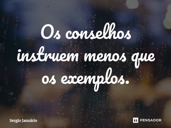 ⁠Os conselhos instruem menos que os exemplos.... Frase de Sergio Januário.