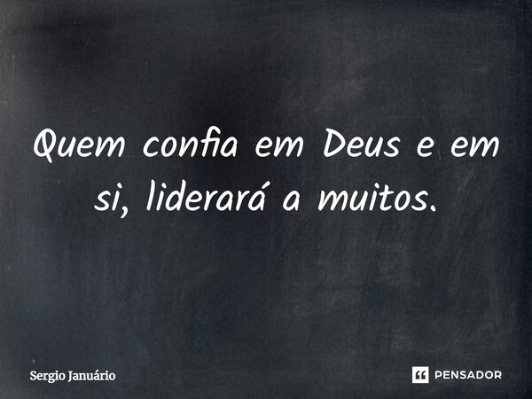 ⁠Quem confia em Deus e em si, liderará a muitos.... Frase de Sergio Januário.