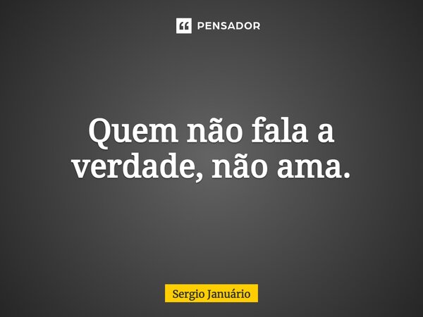 ⁠Quem não fala a verdade, não ama.... Frase de Sergio Januário.