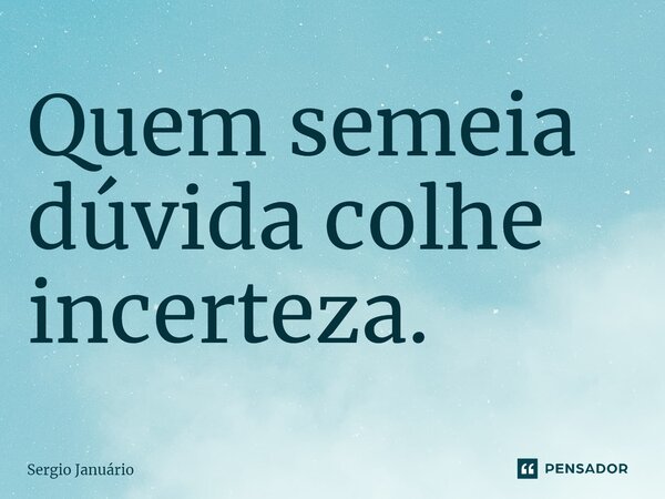 Quem semeia dúvida colhe incerteza.⁠... Frase de Sergio Januário.