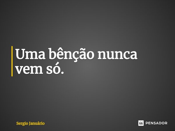 ⁠Uma bênção nunca vem só.... Frase de Sergio Januário.