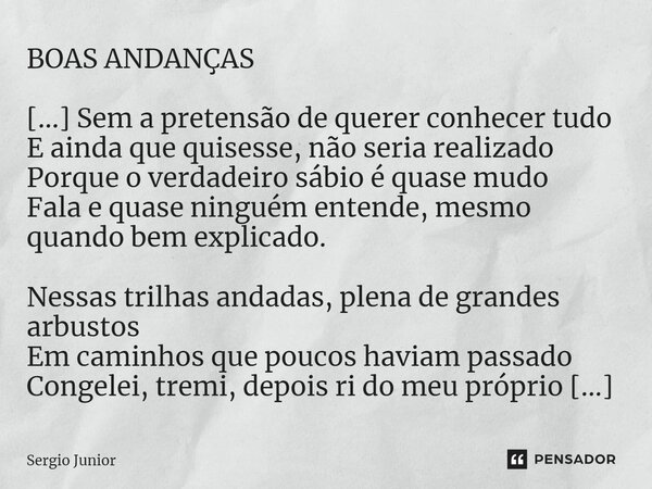 ⁠BOAS ANDANÇAS [...] Sem a pretensão de querer conhecer tudo E ainda que quisesse, não seria realizado Porque o verdadeiro sábio é quase mudo Fala e quase ningu... Frase de Sérgio Júnior.