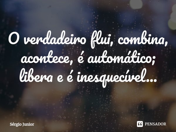 ⁠⁠O verdadeiro flui, combina, acontece, é automático; libera e é inesquecível...... Frase de Sérgio Júnior.