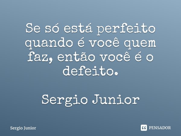 ⁠Se só está perfeito quando é você quem faz, então você é o defeito. Sergio Junior... Frase de Sérgio Júnior.