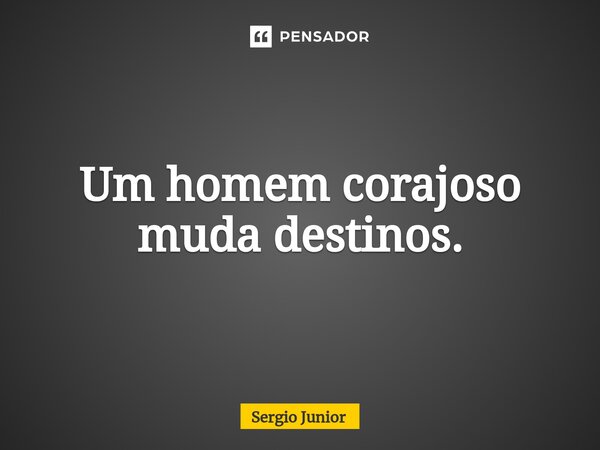 ⁠Um homem corajoso muda destinos.... Frase de Sérgio Júnior.