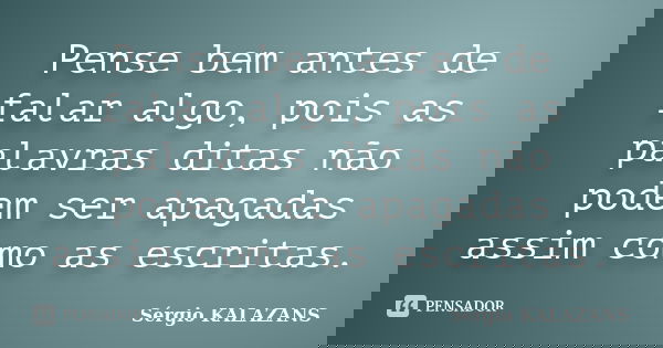 Pense bem antes de falar algo, pois as palavras ditas não podem ser apagadas assim como as escritas.... Frase de Sérgio KALAZANS.