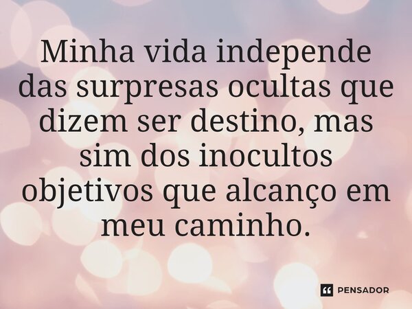 ⁠Minha vida independe das surpresas ocultas que dizem ser destino, mas sim dos inocultos objetivos que alcanço em meu caminho.... Frase de Sérgio Luiz Siveira de Andrade.