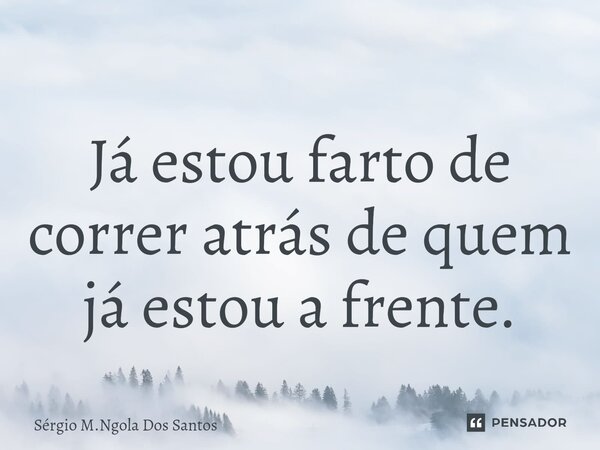⁠Já estou farto de correr atrás de quem já estou a frente.... Frase de Sérgio M.Ngola Dos Santos.