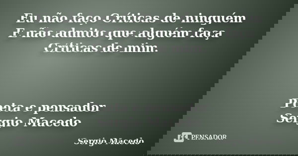 Eu não faço Críticas de ninguém E não admito que alguém faça Críticas de mim. Poeta e pensador Sergio Macedo... Frase de Sergio Macedo.