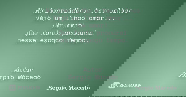 Na imensidão e teus olhos Vejo um lindo amor... Um amor! Que tanto procurei nesse espaço tempo. Autor Sergio Macedo... Frase de Sergio Macedo.
