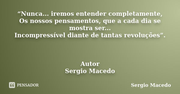 “Nunca... iremos entender completamente, Os nossos pensamentos, que a cada dia se mostra ser... Incompressível diante de tantas revoluções”. Autor Sergio Macedo... Frase de Sergio Macedo.