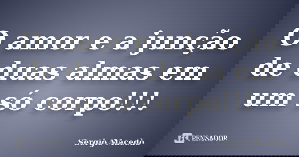 O amor e a junção de duas almas em um só corpo!!!... Frase de Sergio macedo.