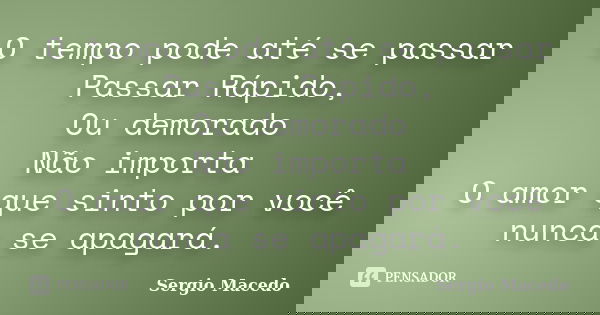 O tempo pode até se passar Passar Rápido, Ou demorado Não importa O amor que sinto por você nunca se apagará.... Frase de Sergio Macedo.
