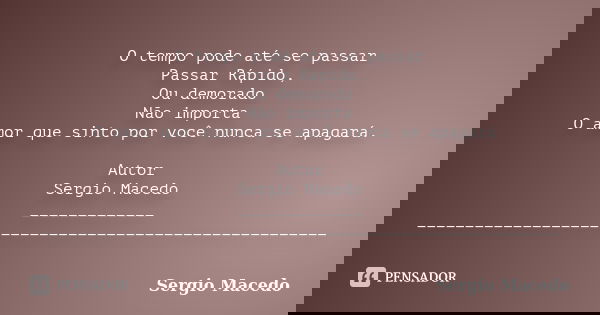 O tempo pode até se passar Passar Rápido, Ou demorado Não importa O amor que sinto por você nunca se apagará. Autor Sergio Macedo _____________ ________________... Frase de Sergio Macedo.