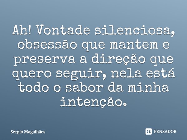 ⁠Ah! Vontade silenciosa, obsessão que mantem e preserva a direção que quero seguir, nela está todo o sabor da minha intenção.... Frase de Sérgio Magalhães.