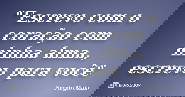 "Escrevo com o coração com minha alma, escrevo para você"... Frase de Sergio Maia.
