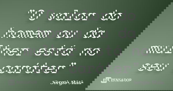 "O valor do homem ou da mulher está no seu caráter"... Frase de Sergio Maia.