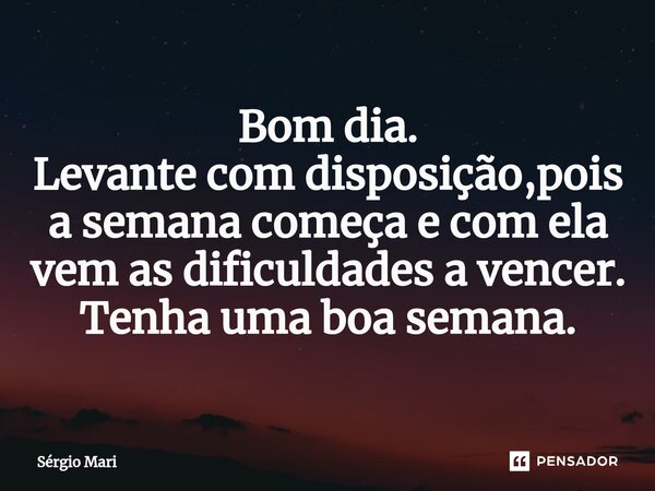 ⁠Bom dia. Levante com disposição,pois a semana começa e com ela vem as dificuldades a vencer. Tenha uma boa semana.... Frase de Sérgio Mari.