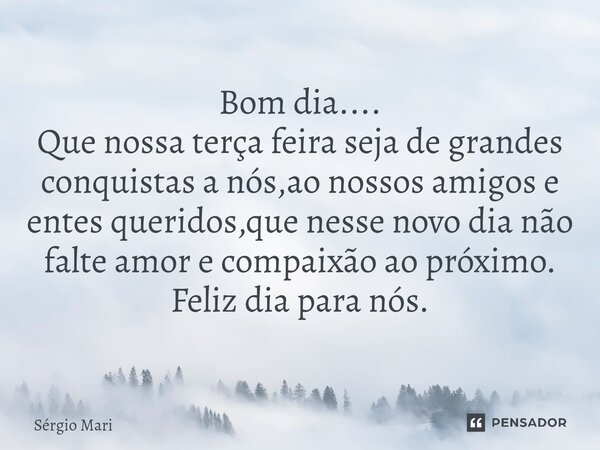 Bom dia.... Que nossa terça feira seja de grandes conquistas⁠ a nós,ao nossos amigos e entes queridos,que nesse novo dia não falte amor e compaixão ao próximo. ... Frase de Sérgio Mari.