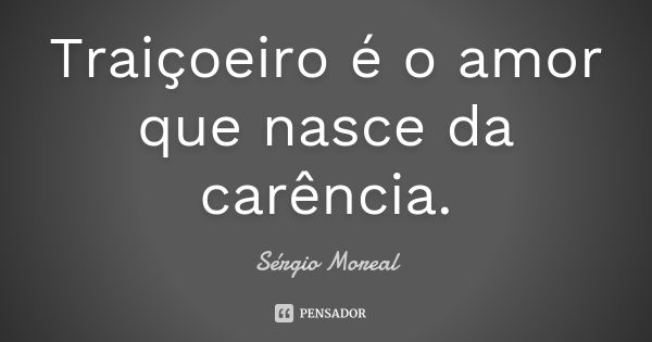 Traiçoeiro é o amor que nasce da carência.... Frase de Sérgio Moreal.