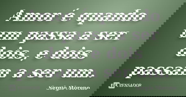 Amor é quando um passa a ser dois, e dois passam a ser um.... Frase de Sergio Moreno.