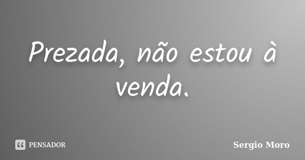 Prezada, não estou à venda.... Frase de Sérgio Moro.