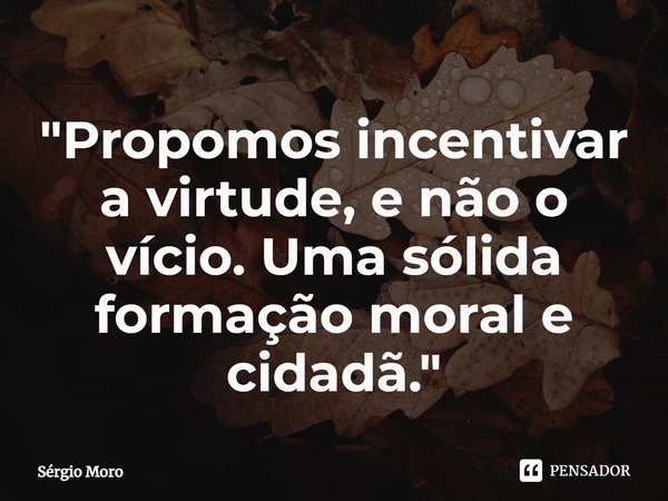 ⁠"Propomos incentivar a virtude, e não o vício. Uma sólida formação moral e cidadã."... Frase de Sergio Moro.