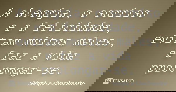 A alegria, o sorriso e a felicidade, evitam muitos males, e faz a vida prolongar-se.... Frase de Sérgio o Cancioneiro.