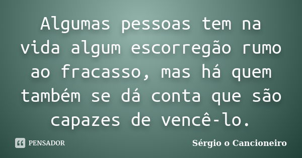 Algumas pessoas tem na vida algum escorregão rumo ao fracasso, mas há quem também se dá conta que são capazes de vencê-lo.... Frase de Sérgio o Cancioneiro.