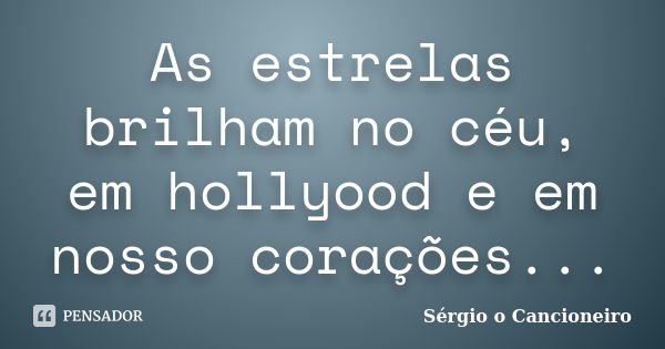 As estrelas brilham no céu, em hollyood e em nosso corações...... Frase de Sérgio o Cancioneiro.