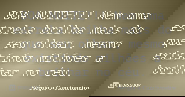BOA NOITE!!! Nem uma estrela brilha mais do que seu olhar, mesmo existindo milhões a brilhar no céu.... Frase de Sérgio o Cancioneiro.