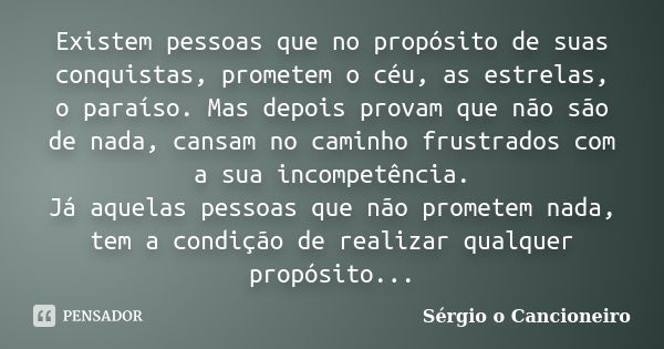 Existem pessoas que no propósito de suas conquistas, prometem o céu, as estrelas, o paraíso. Mas depois provam que não são de nada, cansam no caminho frustrados... Frase de Sérgio o Cancioneiro.