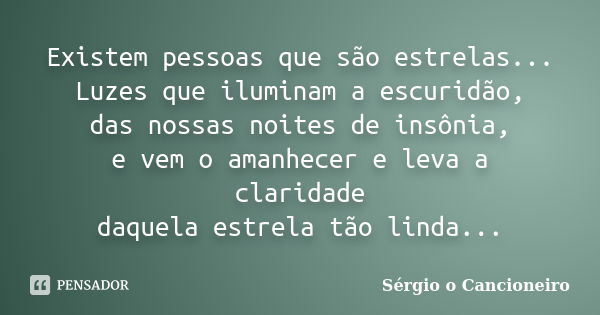 Existem pessoas que são estrelas... Luzes que iluminam a escuridão, das nossas noites de insônia, e vem o amanhecer e leva a claridade daquela estrela tão linda... Frase de Sérgio o Cancioneiro.