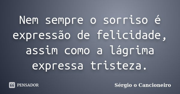 Nem sempre o sorriso é expressão de felicidade, assim como a lágrima expressa tristeza.... Frase de Sérgio o Cancioneiro.