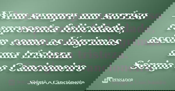 Nem sempre um sorriso representa felicidade, assim como as lágrimas uma tristeza. Sérgio o Cancioneiro... Frase de Sérgio o Cancioneiro.