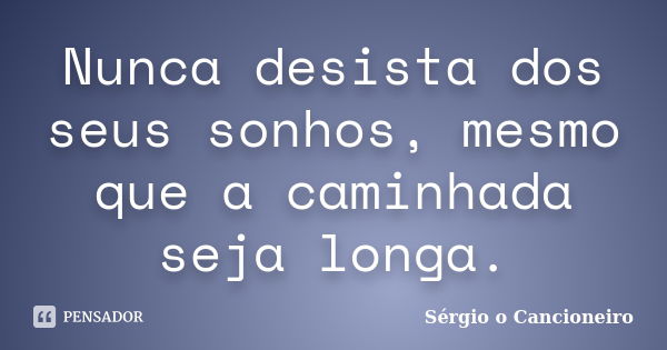 Nunca desista dos seus sonhos, mesmo que a caminhada seja longa.... Frase de Sérgio o Cancioneiro.