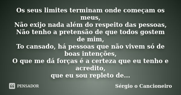 Os seus limites terminam onde começam os meus, Não exijo nada além do respeito das pessoas, Não tenho a pretensão de que todos gostem de mim, To cansado, há pes... Frase de Sérgio o Cancioneiro.