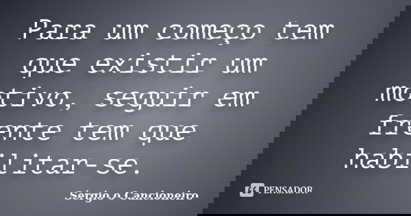 Para um começo tem que existir um motivo, seguir em frente tem que habilitar-se.... Frase de Sérgio o Cancioneiro.