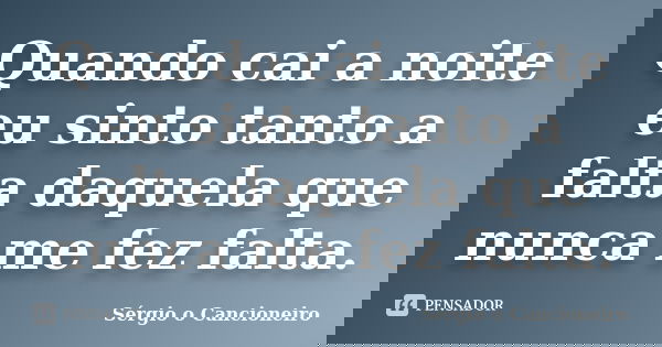 Quando cai a noite eu sinto tanto a falta daquela que nunca me fez falta.... Frase de Sérgio o Cancioneiro.