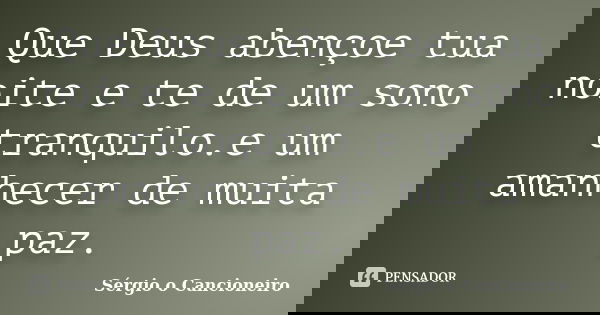 Que Deus abençoe tua noite e te de um sono tranquilo.e um amanhecer de muita paz.... Frase de Sérgio o Cancioneiro.