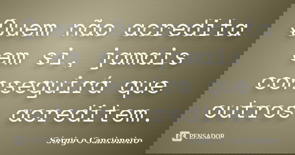 Quem não acredita em si, jamais conseguirá que outros acreditem.... Frase de Sérgio o Cancioneiro.