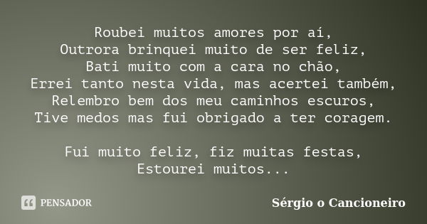 Roubei muitos amores por aí, Outrora brinquei muito de ser feliz, Bati muito com a cara no chão, Errei tanto nesta vida, mas acertei também, Relembro bem dos me... Frase de Sérgio o Cancioneiro.