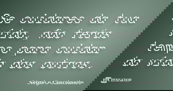 Se cuidares da tua vida, não terás tempo para cuidar da vida dos outros.... Frase de Sérgio o Cancioneiro.